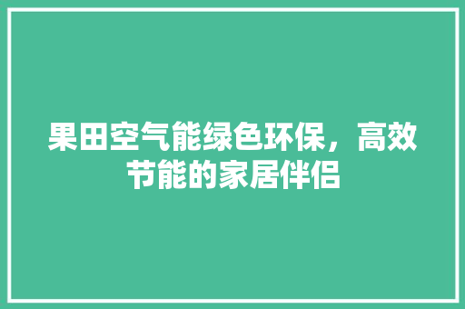 果田空气能绿色环保，高效节能的家居伴侣