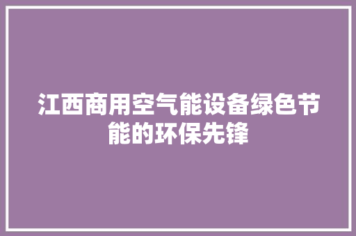 江西商用空气能设备绿色节能的环保先锋