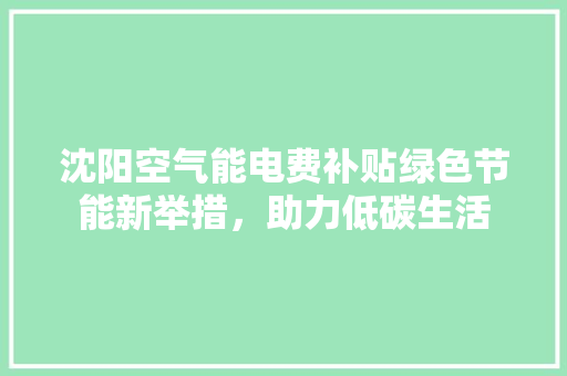 沈阳空气能电费补贴绿色节能新举措，助力低碳生活