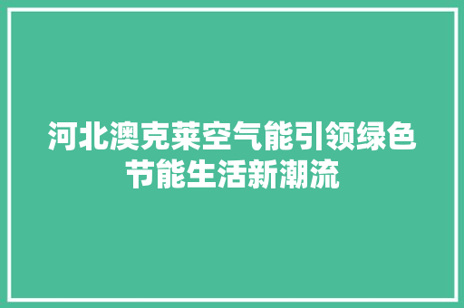 河北澳克莱空气能引领绿色节能生活新潮流 厨房维修