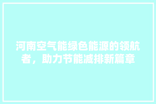 河南空气能绿色能源的领航者，助力节能减排新篇章 厨房维修
