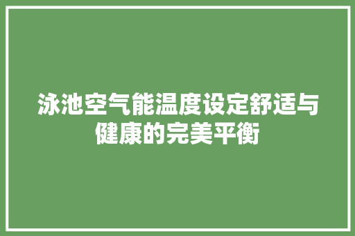 泳池空气能温度设定舒适与健康的完美平衡 厨房维修