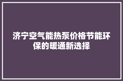 济宁空气能热泵价格节能环保的暖通新选择