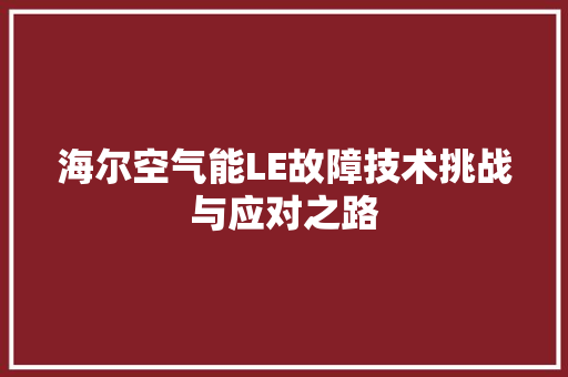 海尔空气能LE故障技术挑战与应对之路 汽车维修