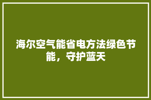 海尔空气能省电方法绿色节能，守护蓝天 墙体维修