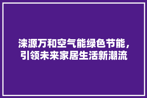 涞源万和空气能绿色节能，引领未来家居生活新潮流