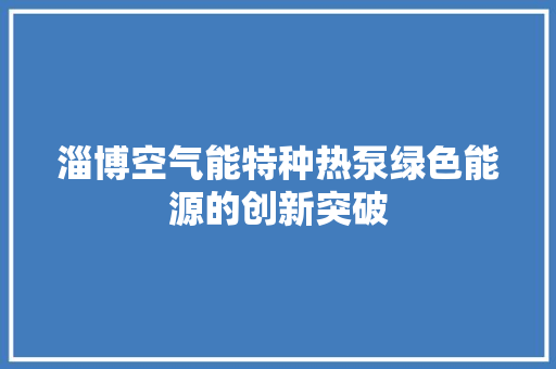 淄博空气能特种热泵绿色能源的创新突破