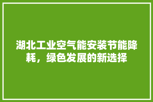 湖北工业空气能安装节能降耗，绿色发展的新选择 综合便民