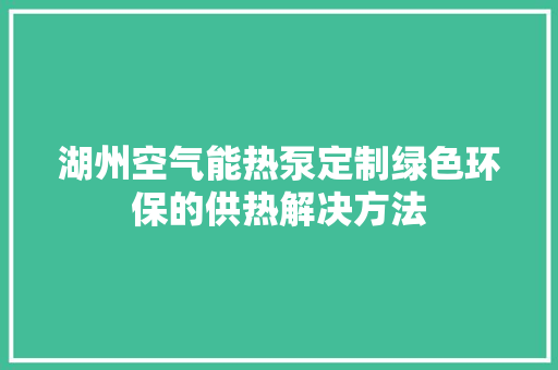 湖州空气能热泵定制绿色环保的供热解决方法 综合便民
