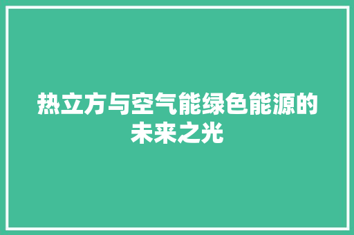 热立方与空气能绿色能源的未来之光 综合便民