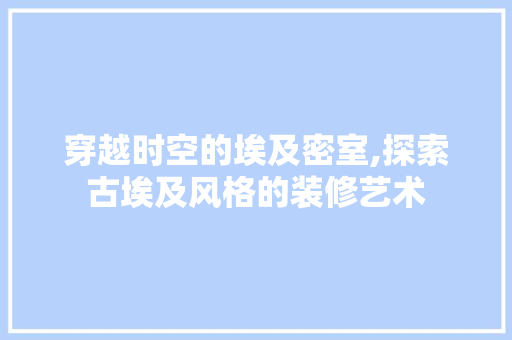 穿越时空的埃及密室,探索古埃及风格的装修艺术 穿越时空的埃及密室,探索古埃及风格的装修艺术 墙体维修