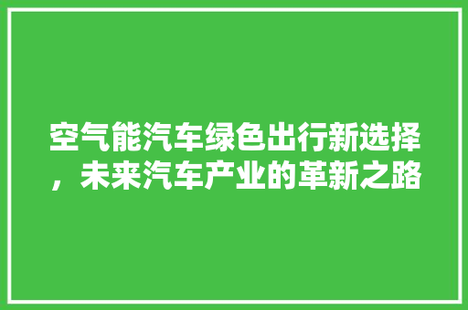 空气能汽车绿色出行新选择，未来汽车产业的革新之路