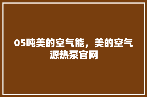 05吨美的空气能，美的空气源热泵官网