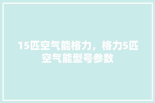 15匹空气能格力，格力5匹空气能型号参数