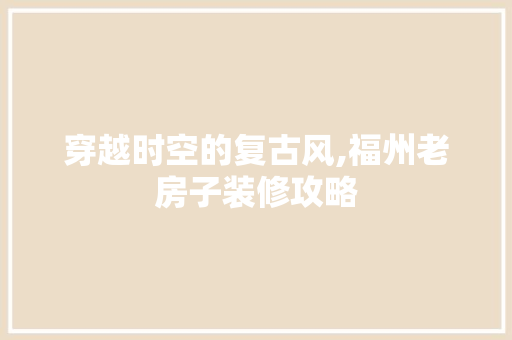 穿越时空的复古风,福州老房子装修攻略 穿越时空的复古风,福州老房子装修攻略 墙体维修