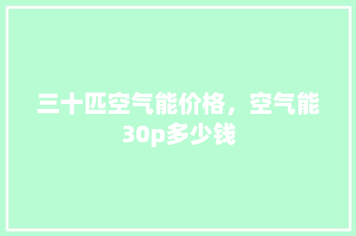 三十匹空气能价格，空气能30p多少钱