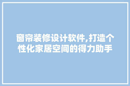 窗帘装修设计软件,打造个性化家居空间的得力助手 窗帘装修设计软件,打造个性化家居空间的得力助手 墙体维修