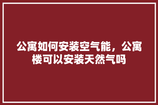 公寓如何安装空气能，公寓楼可以安装天然气吗