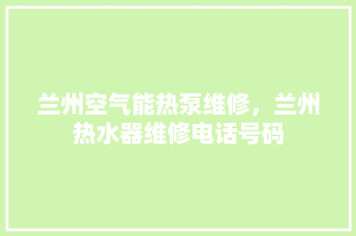 兰州空气能热泵维修，兰州热水器维修电话号码