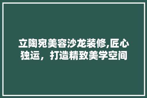 立陶宛美容沙龙装修,匠心独运，打造精致美学空间 立陶宛美容沙龙装修,匠心独运，打造精致美学空间 综合便民