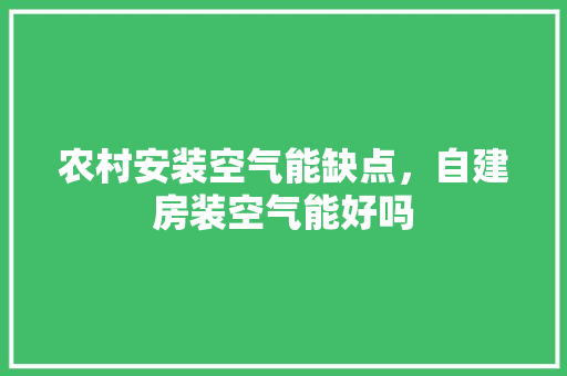 农村安装空气能缺点，自建房装空气能好吗