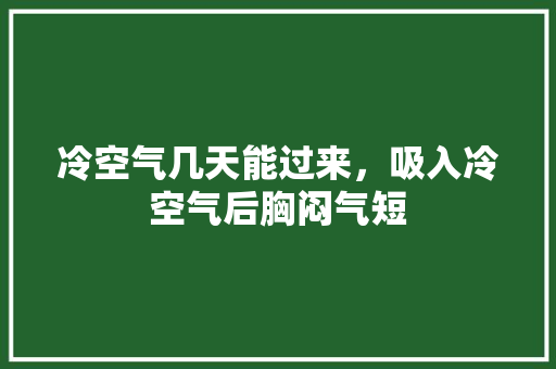 冷空气几天能过来，吸入冷空气后胸闷气短 家电维修