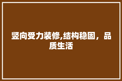 竖向受力装修,结构稳固，品质生活 竖向受力装修,结构稳固，品质生活 家电维修