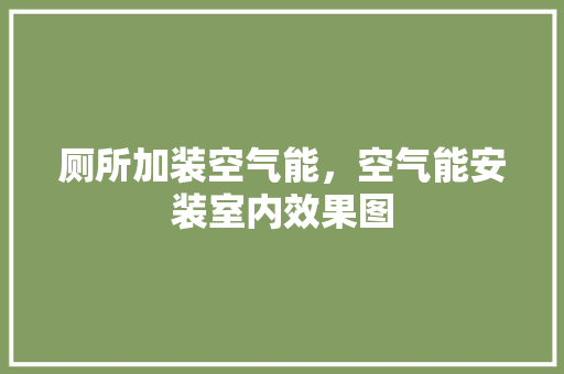 厕所加装空气能，空气能安装室内效果图 家电维修