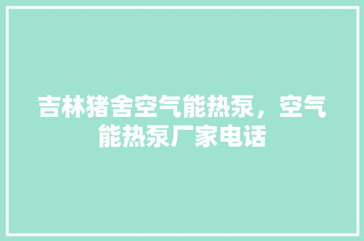 吉林猪舍空气能热泵，空气能热泵厂家电话