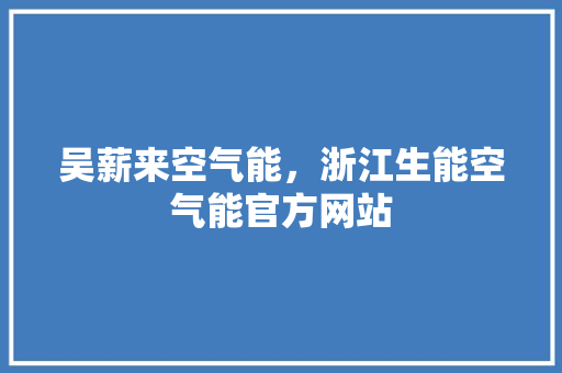 吴薪来空气能，浙江生能空气能官方网站
