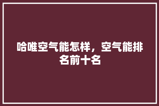 哈唯空气能怎样，空气能排名前十名