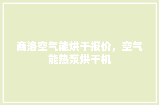 商洛空气能烘干报价，空气能热泵烘干机