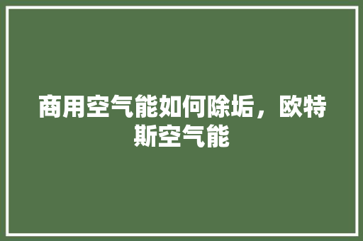 商用空气能如何除垢，欧特斯空气能