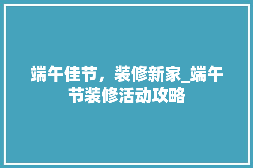 端午佳节，装修新家_端午节装修活动攻略 端午佳节，装修新家_端午节装修活动攻略 墙体维修