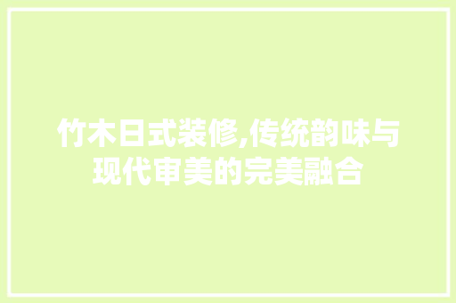 竹木日式装修,传统韵味与现代审美的完美融合 竹木日式装修,传统韵味与现代审美的完美融合 家电维修
