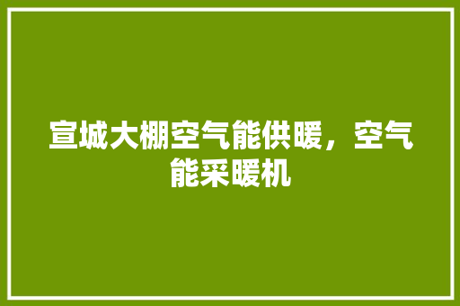 宣城大棚空气能供暖，空气能采暖机