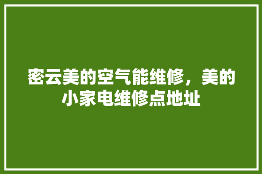 密云美的空气能维修，美的小家电维修点地址