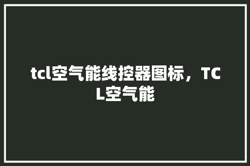 tcl空气能线控器图标，TCL空气能 家电维修