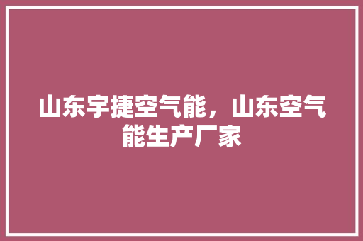山东宇捷空气能，山东空气能生产厂家