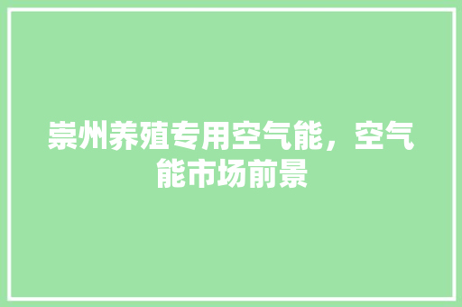 崇州养殖专用空气能，空气能市场前景 综合便民