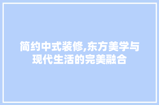 简约中式装修,东方美学与现代生活的完美融合 简约中式装修,东方美学与现代生活的完美融合 家电维修