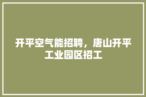 开平空气能招聘，唐山开平工业园区招工 汽车维修
