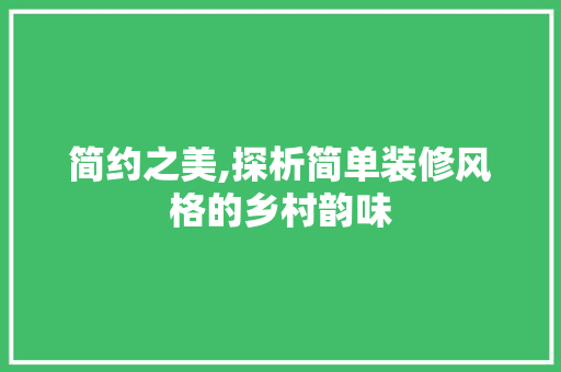 简约之美,探析简单装修风格的乡村韵味 简约之美,探析简单装修风格的乡村韵味 汽车维修