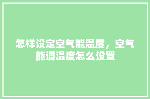 怎样设定空气能温度，空气能调温度怎么设置 汽车维修