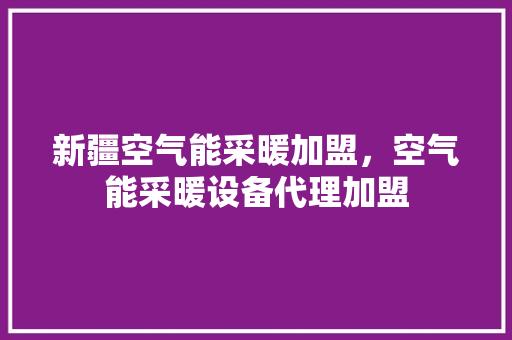 新疆空气能采暖加盟，空气能采暖设备代理加盟 墙体维修