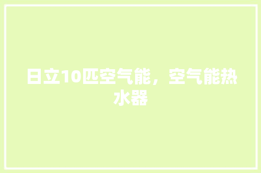 日立10匹空气能，空气能热水器