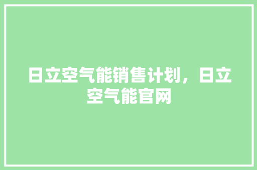日立空气能销售计划，日立空气能官网