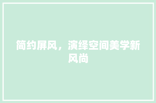 简约屏风，演绎空间美学新风尚 简约屏风，演绎空间美学新风尚 汽车维修