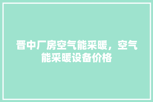 晋中厂房空气能采暖，空气能采暖设备价格