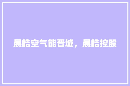 晨皓空气能晋城，晨皓控股
